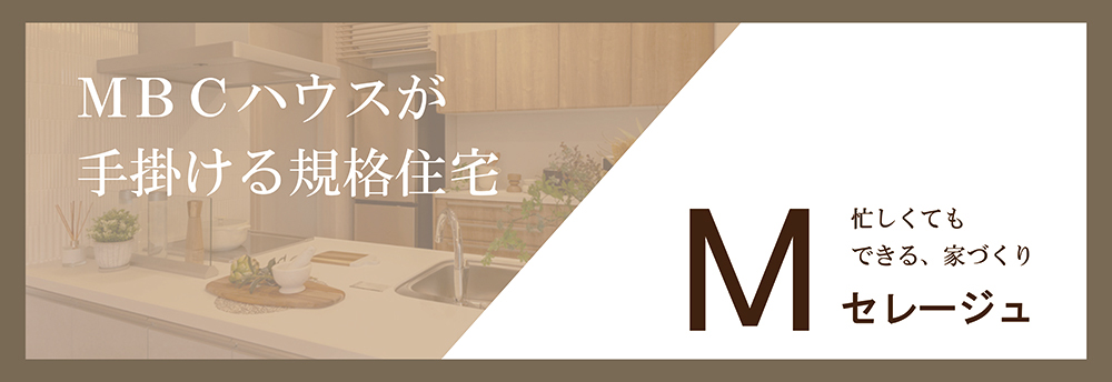 MBCハウスが手掛ける企画住宅 忙しくてもできる、家づくり Mセレージュ